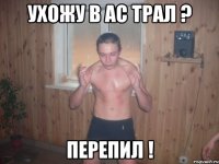 ухожу в ас трал ? перепил !