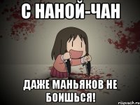 с наной-чан даже маньяков не боишься!