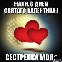 жаля, с днем святого валентина:) сестренка моя:*