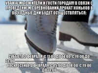 уважаемые жители и гости города!!! в связи с проведением соревнований прокат коньков в выходные дни будет осуществляться: суббота 2 февраля: с 11:00 до 14:00, с 19:00 до 21:00 --------------------------------------------------------------- воскресенье 3 февраля: с 15:00 до 18:00, с 19:00 до 21:00