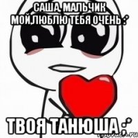 саша, мальчик мой,люблю тебя очень :* твоя танюша ;*