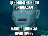 цей момент коли викладач каже оцінки за практичну