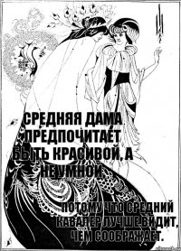 потому что средний кавалер лучше видит, чем соображает. Средняя дама предпочитает быть красивой, а не умной,