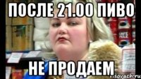 после 21.00 пиво не продаем