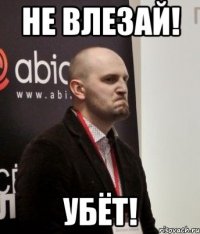 не влезай! убёт!