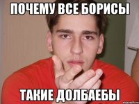 почему все борисы такие долбаебы