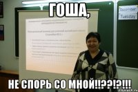 гоша, не спорь со мной!!??!?!!!