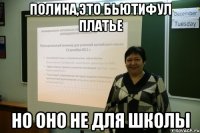 полина,это бьютифул платье но оно не для школы