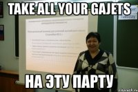 take all your gajets на эту парту