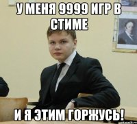 у меня 9999 игр в стиме и я этим горжусь!