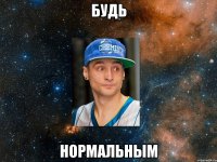 будь нормальным