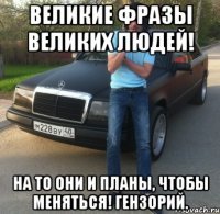 великие фразы великих людей! на то они и планы, чтобы меняться! гензорий.