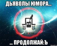 дьяволы юмора... ... продолжай:ъ