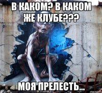 в каком? в каком же клубе??? моя прелесть...