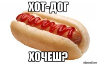 хот-дог хочеш?