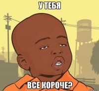 у тебя все короче?