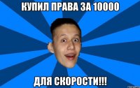 купил права за 10000 для скорости!!!