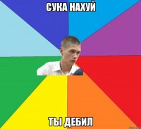 сука нахуй ты дебил