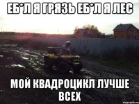 еб*л я грязь еб*л я лес мой квадроцикл лучше всех