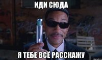 иди сюда я тебе всё расскажу