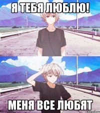 я тебя люблю! меня все любят