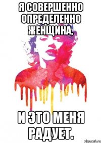 я совершенно определенно женщина, и это меня радует.