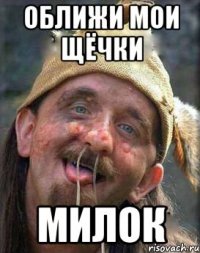 оближи мои щёчки милок