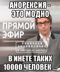 анорексия - это модно в инете таких 10000 человек ...