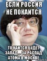 если россия не покаится то каится будет запад ... за распад атома в москве