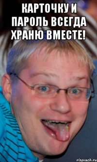 карточку и пароль всегда храню вместе! 