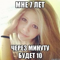 мне 7 лет через минуту будет 10