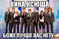 вика,ксюша боже лучше вас нету:*