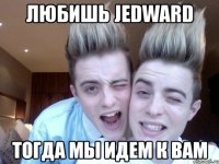 любишь jedward тогда мы идем к вам