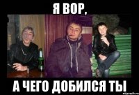 я вор, а чего добился ты