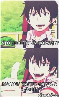 Что нового на форуме? Мафия? Мастер флуда с вами!!!
