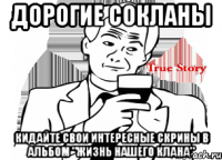 дорогие сокланы кидайте свои интересные скрины в альбом "жизнь нашего клана"