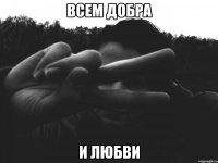 всем добра и любви