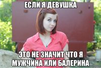 если я девушка это не значит что я мужчина или балерина