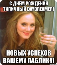 с днём рождения типичный daydreamer! новых успехов вашему паблику!