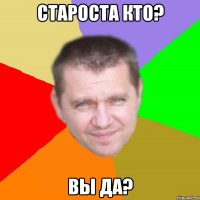 староста кто? вы да?