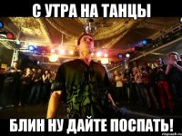 с утра на танцы блин ну дайте поспать!