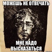 можешь не отвечать мне надо высказаться