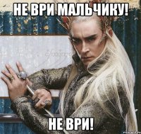 не ври мальчику! не ври!