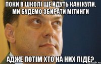 поки в школі ще йдуть канікули, ми будемо збирати мітинги адже потім хто на них піде?