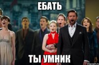 ебать ты умник