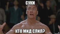 суки кто мид слил?