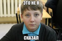 это не я сказал