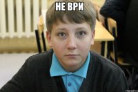 не ври 