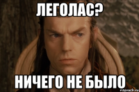 леголас? ничего не было