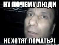 ну почему люди не хотят ломать?!